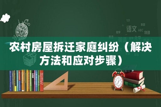 農村房屋拆遷家庭糾紛（解決方法和應對步驟）
