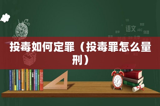 投毒如何定罪（投毒罪怎么量刑）