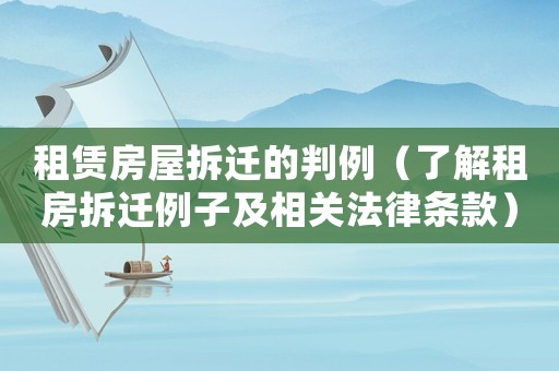 租賃房屋拆遷的判例（了解租房拆遷例子及相關法律條款）