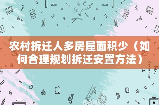農(nóng)村拆遷人多房屋面積少（如何合理規(guī)劃拆遷安置方法）