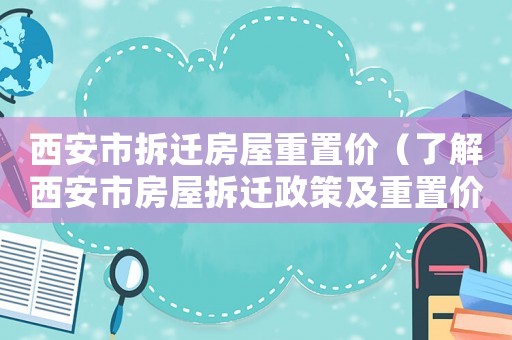 西安市拆遷房屋重置價(jià)（了解西安市房屋拆遷政策及重置價(jià)計(jì)算方法）