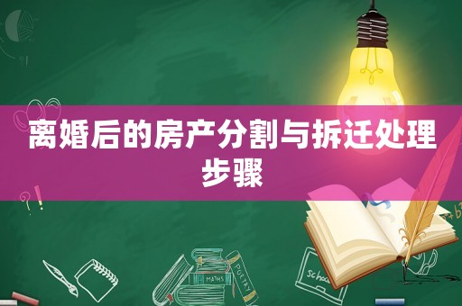 離婚后的房產分割與拆遷處理步驟