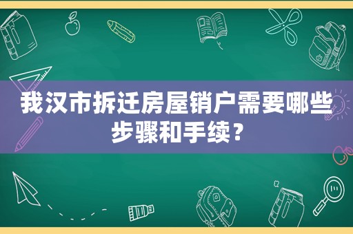 我漢市拆遷房屋銷戶需要哪些步驟和手續(xù)？
