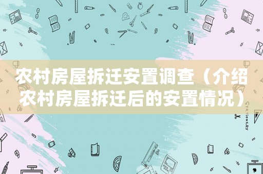 農(nóng)村房屋拆遷安置調(diào)查（介紹農(nóng)村房屋拆遷后的安置情況）