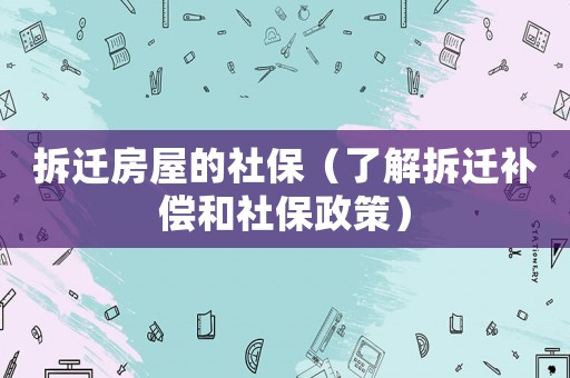 拆遷房屋的社保（了解拆遷補償和社保政策）