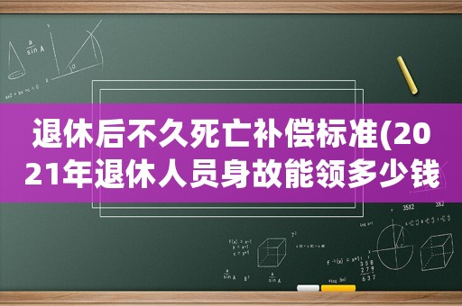 退休后不久死亡補償標準(2021年退休人員身故能領多少錢)