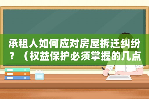 承租人如何應對房屋拆遷糾紛？（權益保護必須掌握的幾點方法）