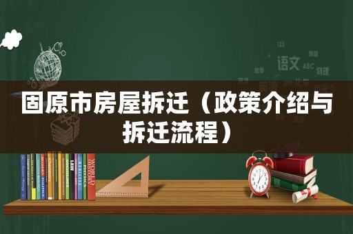 固原市房屋拆遷（政策介紹與拆遷流程）