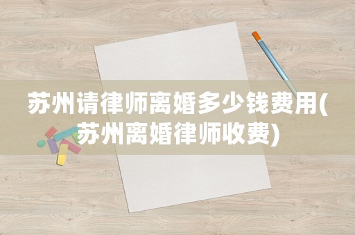蘇州請律師離婚多少錢費用(蘇州離婚律師收費)