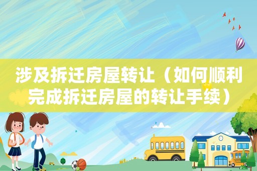 涉及拆遷房屋轉讓（如何順利完成拆遷房屋的轉讓手續）