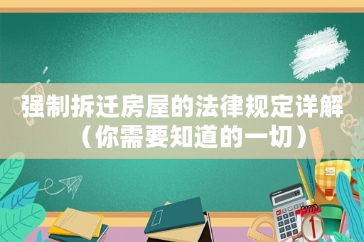 強(qiáng)制拆遷房屋的法律規(guī)定詳解（你需要知道的一切）