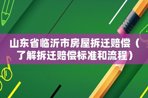 山東省臨沂市房屋拆遷賠償（了解拆遷賠償標準和流程）