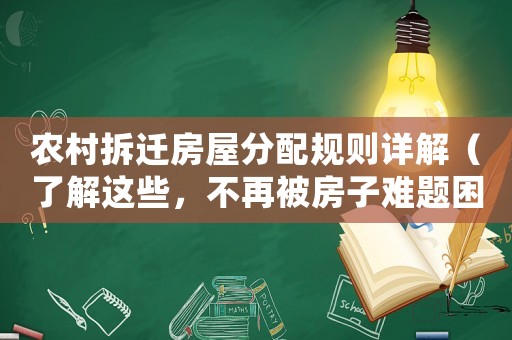 農(nóng)村拆遷房屋分配規(guī)則詳解（了解這些，不再被房子難題困擾）