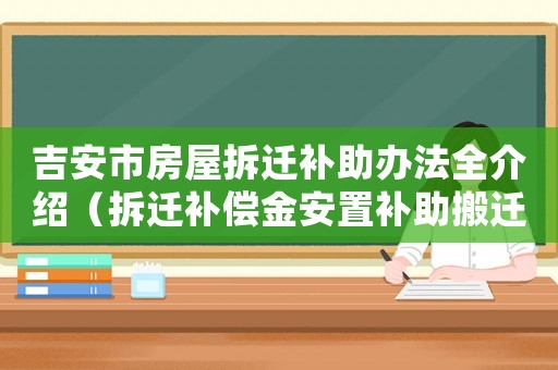 吉安市房屋拆遷補助辦法全介紹（拆遷補償金安置補助搬遷補貼等詳細介紹）