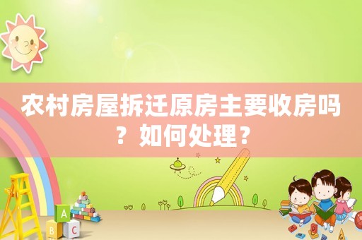 農(nóng)村房屋拆遷原房主要收房嗎？如何處理？