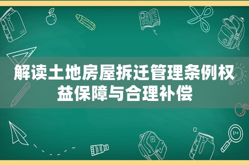 解讀土地房屋拆遷管理?xiàng)l例權(quán)益保障與合理補(bǔ)償
