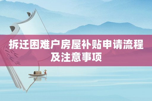 拆遷困難戶房屋補貼申請流程及注意事項