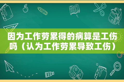 因為工作勞累得的病算是工傷嗎（認為工作勞累導致工傷）