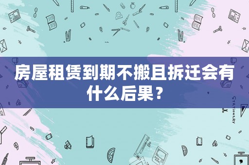 房屋租賃到期不搬且拆遷會有什么后果？