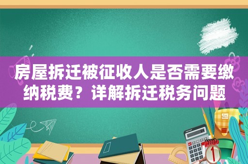 房屋拆遷被征收人是否需要繳納稅費(fèi)？詳解拆遷稅務(wù)問題