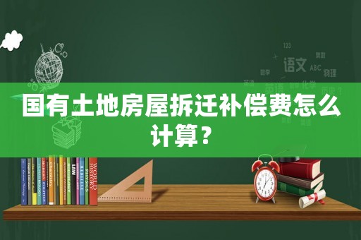 國有土地房屋拆遷補償費怎么計算？