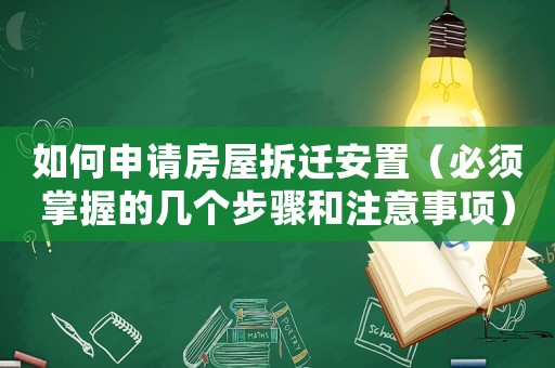 如何申請房屋拆遷安置（必須掌握的幾個步驟和注意事項）