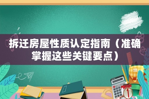 拆遷房屋性質(zhì)認定指南（準確掌握這些關(guān)鍵要點）