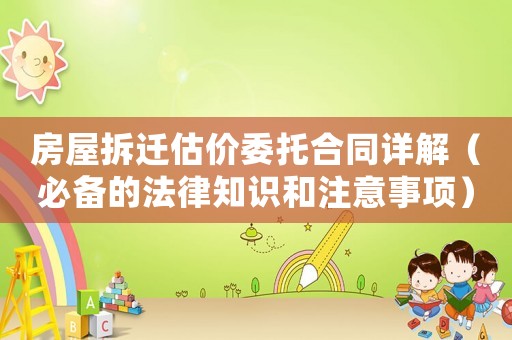 房屋拆遷估價委托合同詳解（必備的法律知識和注意事項）