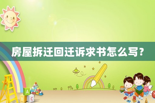 房屋拆遷回遷訴求書怎么寫？