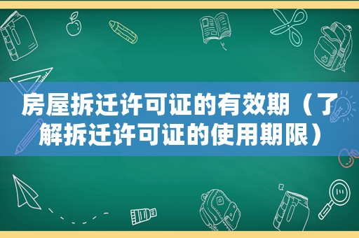 房屋拆遷許可證的有效期（了解拆遷許可證的使用期限）