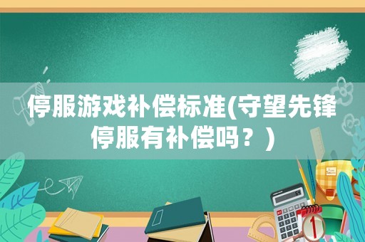 停服游戲補償標準(守望先鋒停服有補償嗎？)