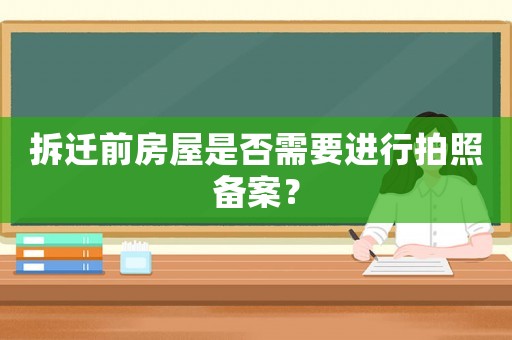 拆遷前房屋是否需要進(jìn)行拍照備案？