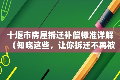 十堰市房屋拆遷補償標準詳解（知曉這些，讓你拆遷不再被坑）