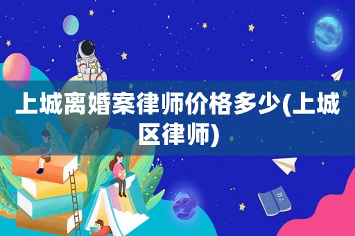 上城離婚案律師價格多少(上城區律師)