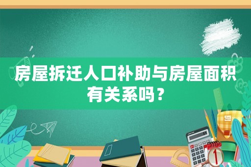 房屋拆遷人口補(bǔ)助與房屋面積有關(guān)系嗎？