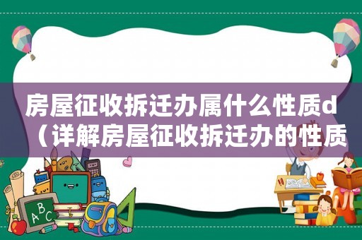 房屋征收拆遷辦屬什么性質(zhì)d（詳解房屋征收拆遷辦的性質(zhì)和職責(zé)）