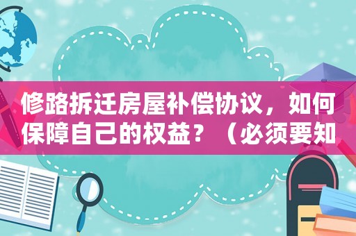 修路拆遷房屋補償協(xié)議，如何保障自己的權(quán)益？（必須要知道的三個關(guān)鍵點）