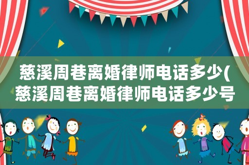 慈溪周巷離婚律師電話多少(慈溪周巷離婚律師電話多少號碼)