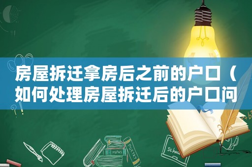 房屋拆遷拿房后之前的戶口（如何處理房屋拆遷后的戶口問題）