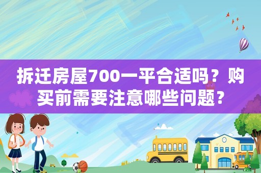 拆遷房屋700一平合適嗎？購買前需要注意哪些問題？