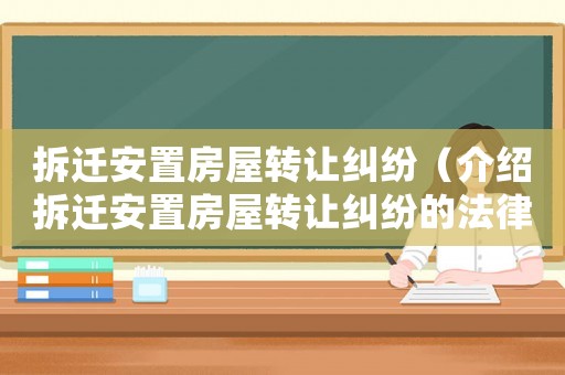 拆遷安置房屋轉讓糾紛（介紹拆遷安置房屋轉讓糾紛的法律途徑）
