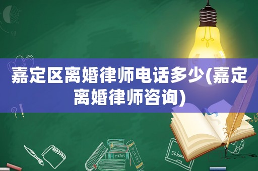 嘉定區(qū)離婚律師電話多少(嘉定離婚律師咨詢)