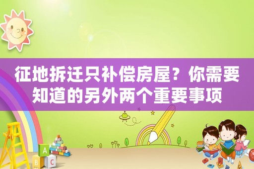 征地拆遷只補(bǔ)償房屋？你需要知道的另外兩個(gè)重要事項(xiàng)