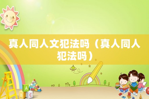 真人同人文犯法嗎（真人同人犯法嗎）