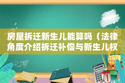 房屋拆遷新生兒能算嗎（法律角度介紹拆遷補償與新生兒權益）