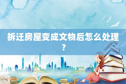 拆遷房屋變成文物后怎么處理？
