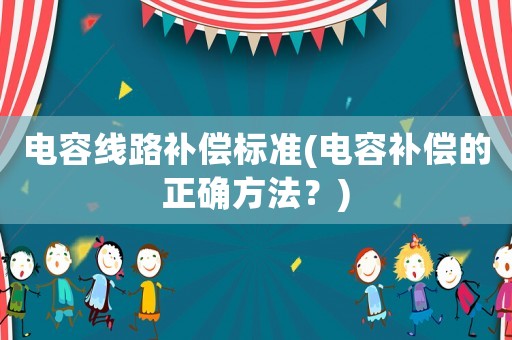 電容線路補償標準(電容補償的正確方法？)