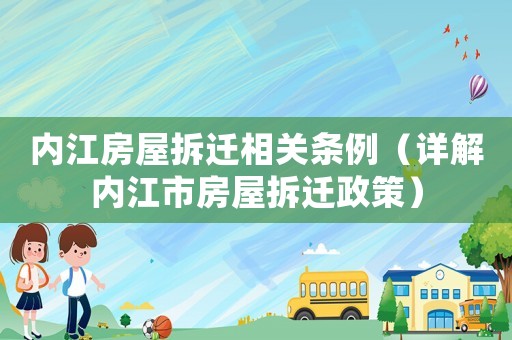 內江房屋拆遷相關條例（詳解內江市房屋拆遷政策）