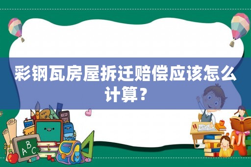 彩鋼瓦房屋拆遷賠償應該怎么計算？
