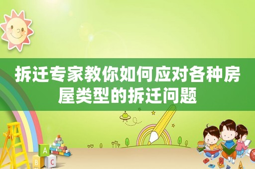 拆遷專家教你如何應對各種房屋類型的拆遷問題